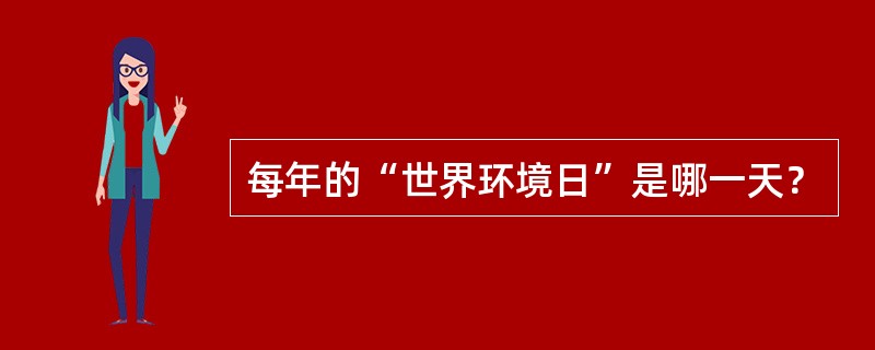 每年的“世界环境日”是哪一天？