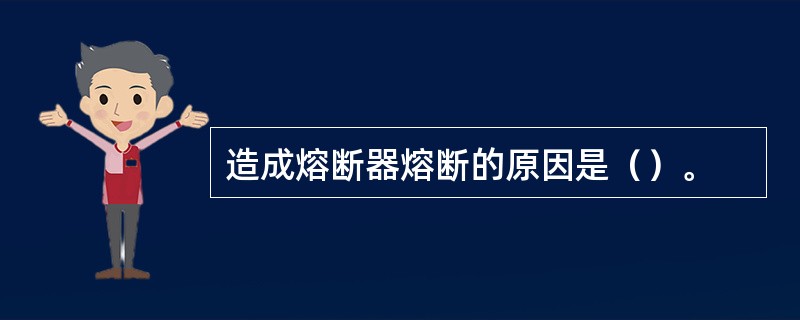 造成熔断器熔断的原因是（）。