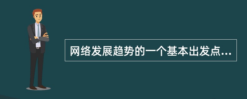 网络发展趋势的一个基本出发点是什么？