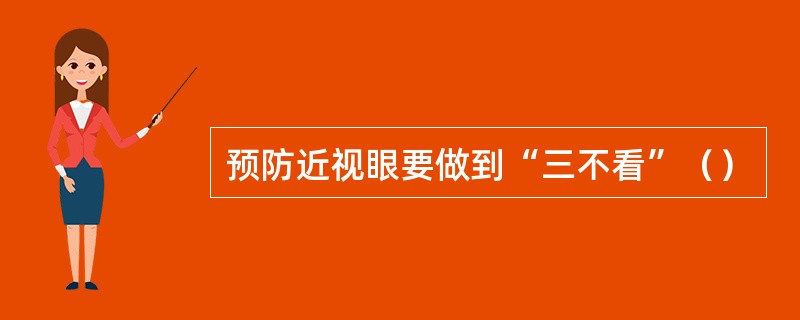 预防近视眼要做到“三不看”（）