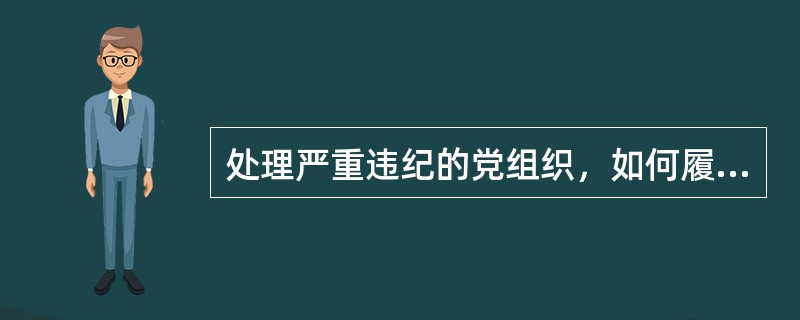 处理严重违纪的党组织，如何履行批准权限？