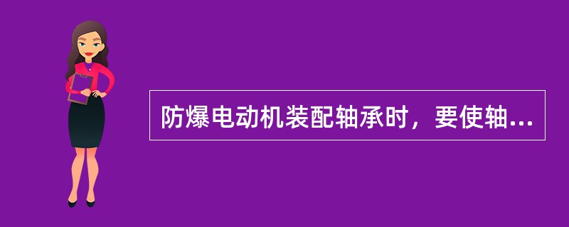 防爆电动机装配轴承时，要使轴承（）受力均匀，并慢慢堆进。