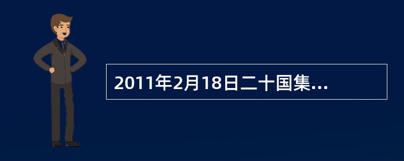 2011年2月18日二十国集团财政部长和中央银行行长会议在法国（）开幕。