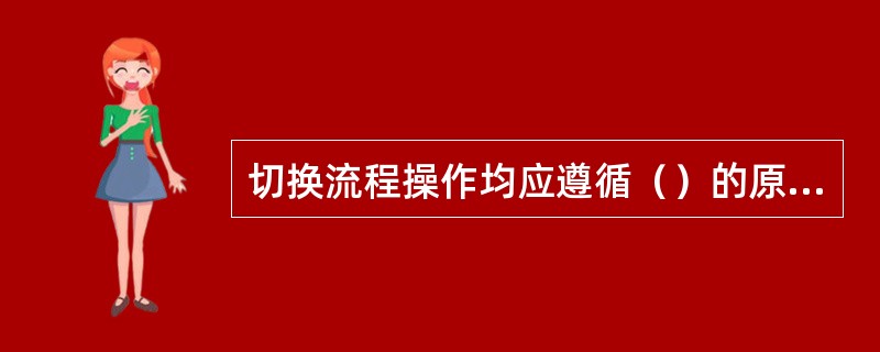 切换流程操作均应遵循（）的原则。