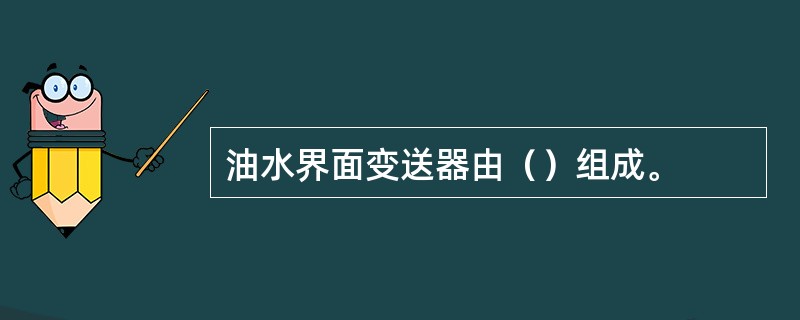 油水界面变送器由（）组成。