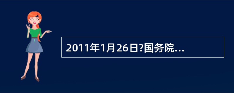 2011年1月26日?国务院常务会议研究部署进一步做好房地产市场调控工作要求强化