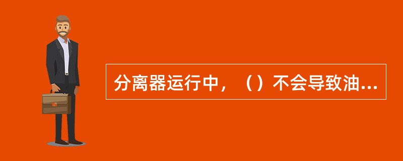 分离器运行中，（）不会导致油管线进气。