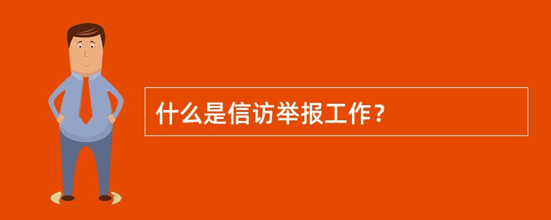 什么是信访举报工作？