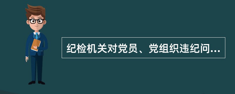 纪检机关对党员、党组织违纪问题的受理范围是哪些？