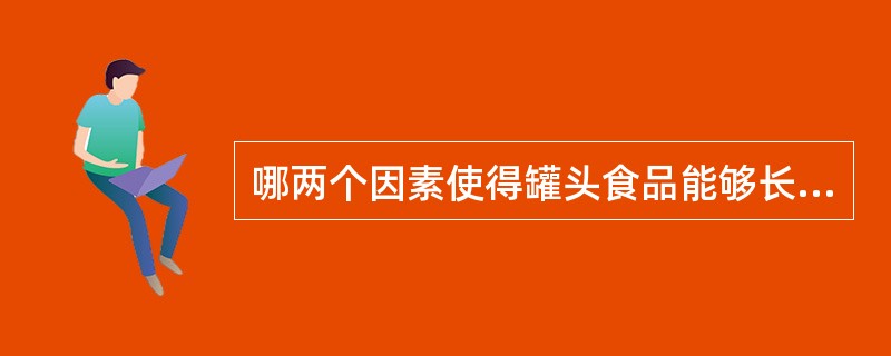 哪两个因素使得罐头食品能够长期保藏？