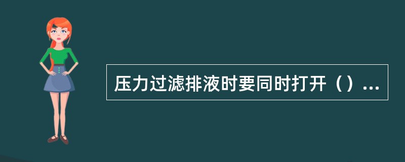 压力过滤排液时要同时打开（）阀门。