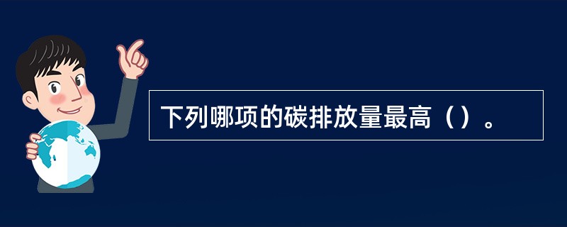 下列哪项的碳排放量最高（）。