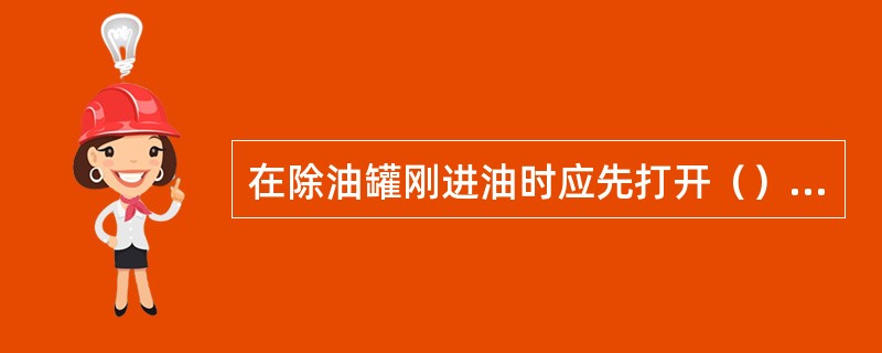 在除油罐刚进油时应先打开（）阀门。