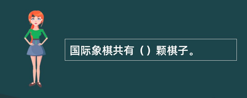 国际象棋共有（）颗棋子。