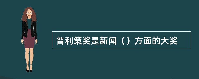 普利策奖是新闻（）方面的大奖