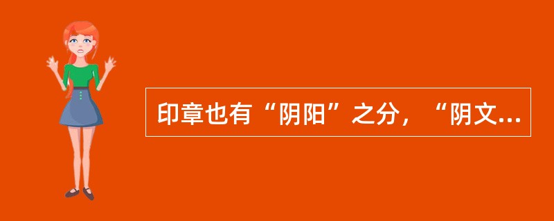 印章也有“阴阳”之分，“阴文印”盖出来的效果是（）底（）字