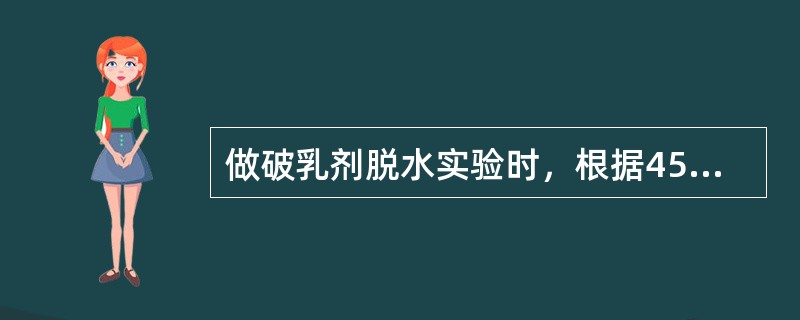 做破乳剂脱水实验时，根据45min试样脱出水量和已知原油的（），可以计算出45m