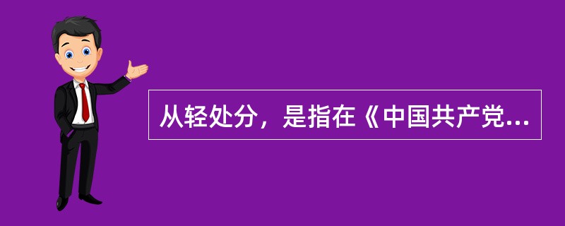 从轻处分，是指在《中国共产党纪律处分条例》分则中规定的违纪行为应当受到的处分幅度