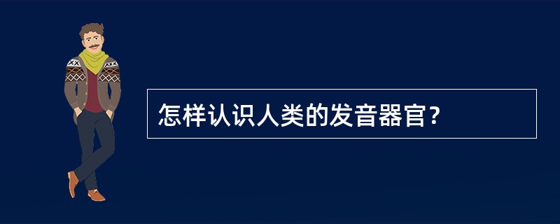 怎样认识人类的发音器官？