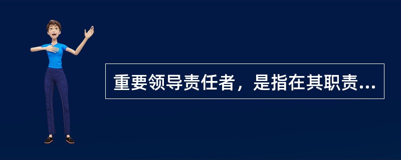 重要领导责任者，是指在其职责范围内，对应管的工作或者参与决定的工作不履行或者不正