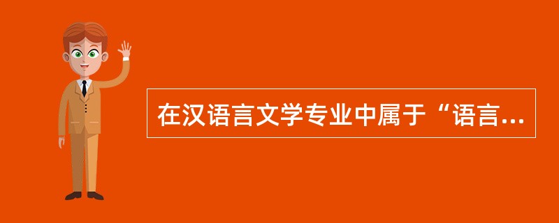 在汉语言文学专业中属于“语言”部份的3门主要课程是：（）（）（）。