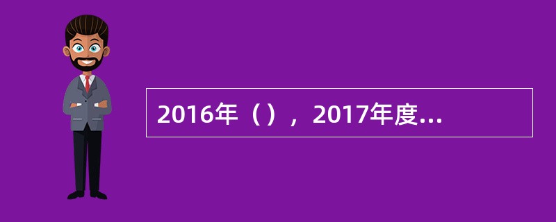 2016年（），2017年度中央机关及其直属机构考试录用公务员笔试在全国同时举行