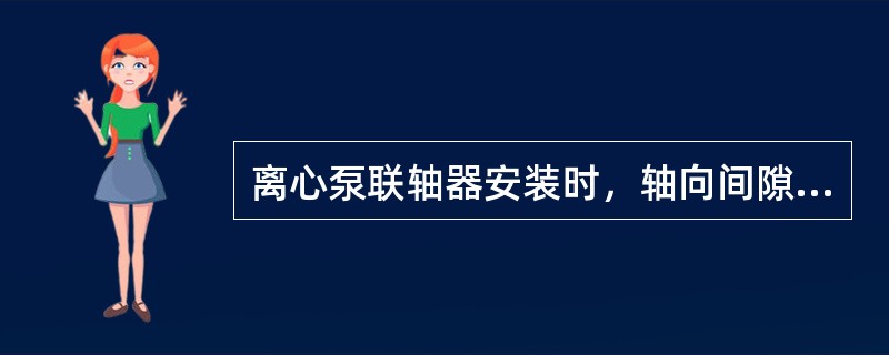 离心泵联轴器安装时，轴向间隙要求为（）mm。