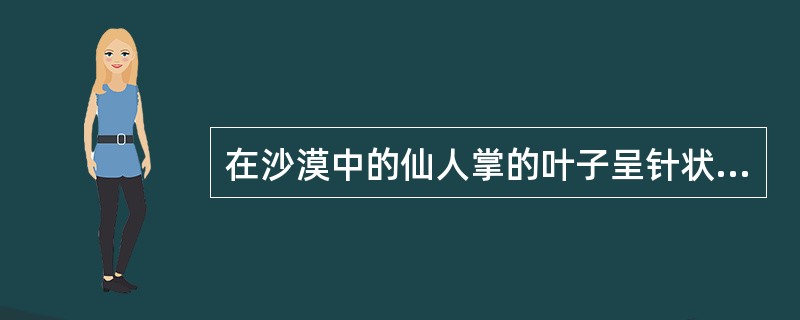 在沙漠中的仙人掌的叶子呈针状有什么作用？