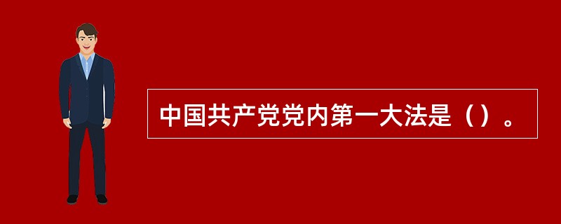 中国共产党党内第一大法是（）。