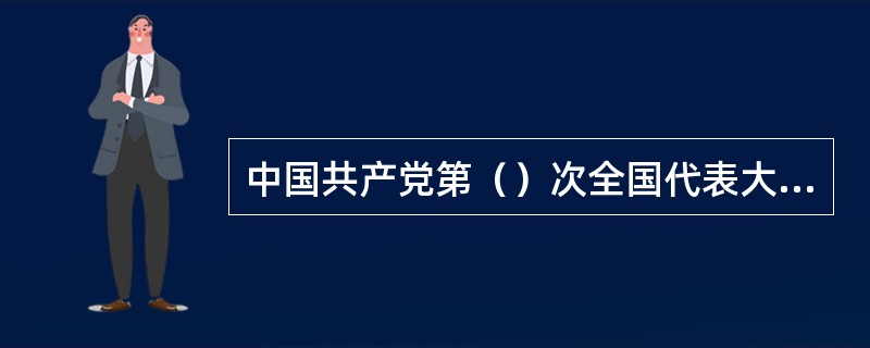 中国共产党第（）次全国代表大会把毛泽东思想确立为党的指导思想。