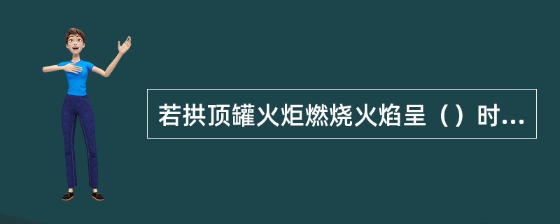 若拱顶罐火炬燃烧火焰呈（）时，油罐不会发生爆炸。