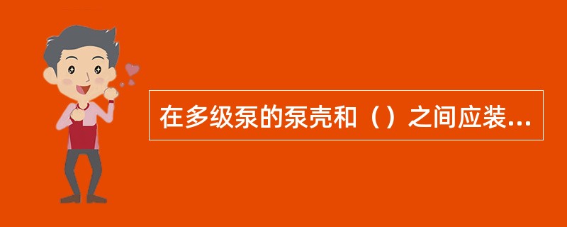 在多级泵的泵壳和（）之间应装上密封环，也叫口环。