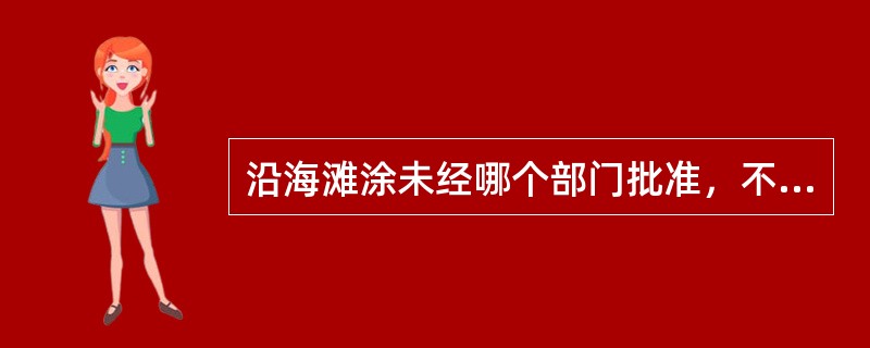 沿海滩涂未经哪个部门批准，不得围垦（）