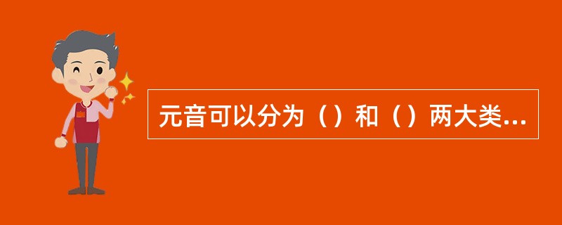 元音可以分为（）和（）两大类，主要的一类是（）。在一般元音的基础上还可以发生（）