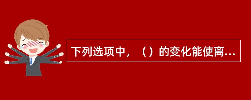 下列选项中，（）的变化能使离心泵工作点发生改变。