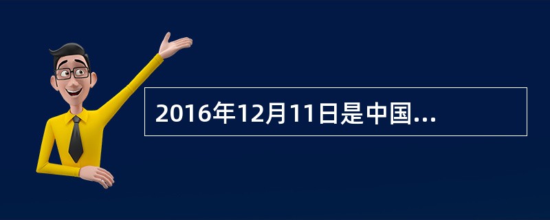 2016年12月11日是中国加入世贸组织（）周年的日子。得益于加入世贸组织红利，