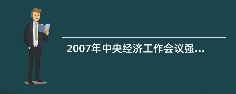 2007年中央经济工作会议强调，完成明年经济工作的各项任务要特别注意抓好的三个问