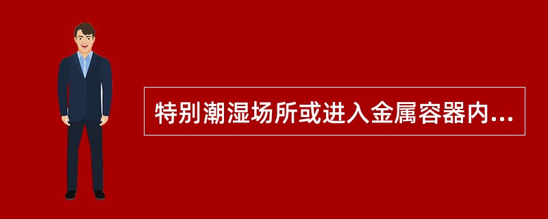 特别潮湿场所或进入金属容器内应使用（）灯。