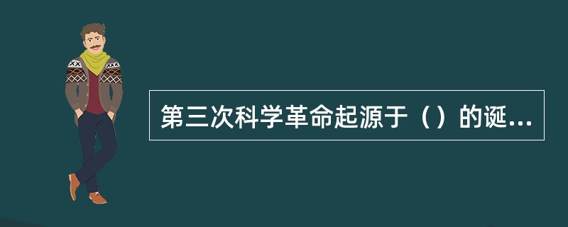 第三次科学革命起源于（）的诞生。