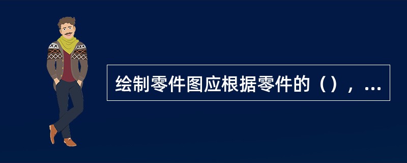 绘制零件图应根据零件的（），选定绘图比例与图幅，绘制各视图的基准线。