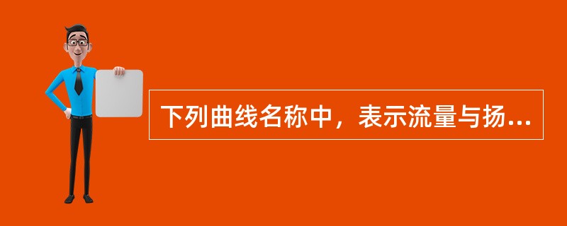 下列曲线名称中，表示流量与扬程曲线的是（）。