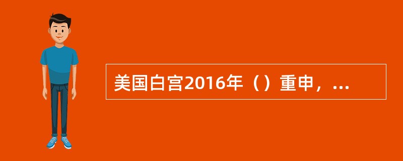 美国白宫2016年（）重申，美国政府在台湾问题上的长期政策立场没有改变，美国坚定