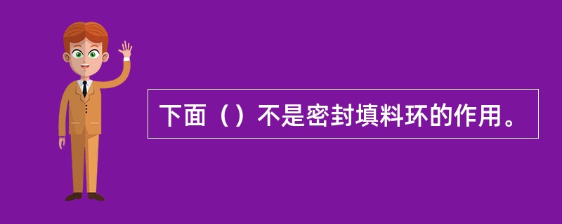 下面（）不是密封填料环的作用。