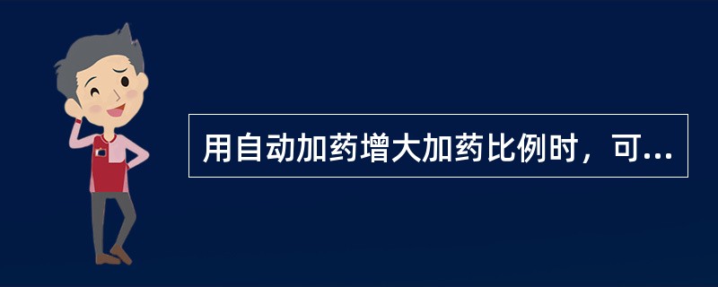 用自动加药增大加药比例时，可调小（），要微调，不要大范围变动。