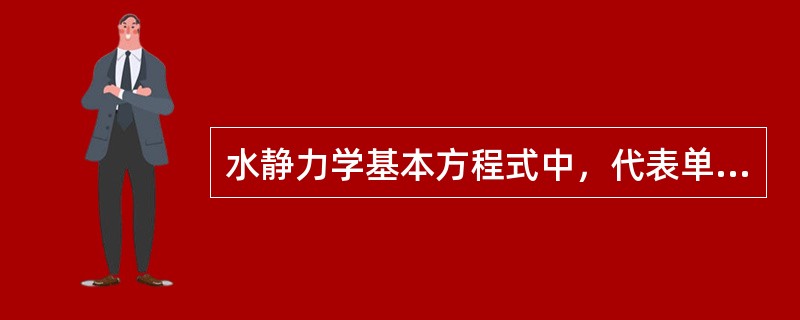 水静力学基本方程式中，代表单位质量液体具有的（）。