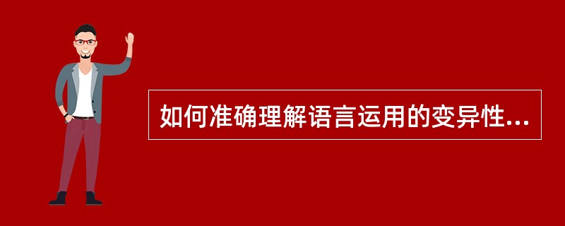 如何准确理解语言运用的变异性和规律性。