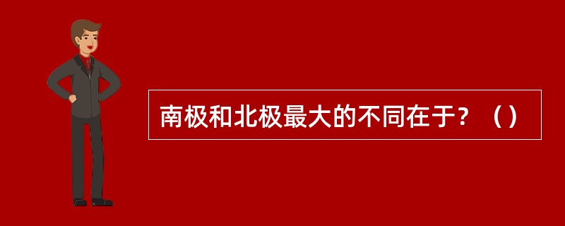 南极和北极最大的不同在于？（）