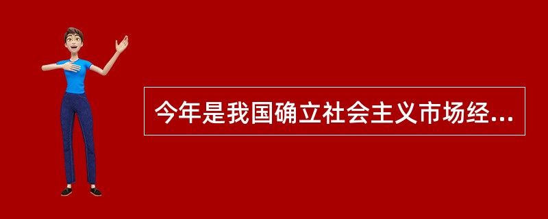 今年是我国确立社会主义市场经济体制改革目标20周年。以下说法正确的是（）