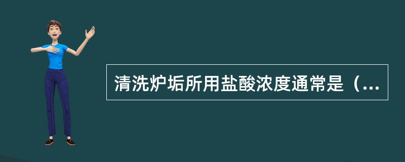 清洗炉垢所用盐酸浓度通常是（）。