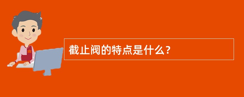 截止阀的特点是什么？